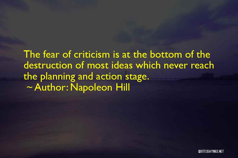 Napoleon Hill Quotes: The Fear Of Criticism Is At The Bottom Of The Destruction Of Most Ideas Which Never Reach The Planning And