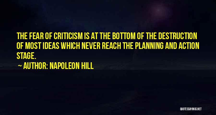 Napoleon Hill Quotes: The Fear Of Criticism Is At The Bottom Of The Destruction Of Most Ideas Which Never Reach The Planning And