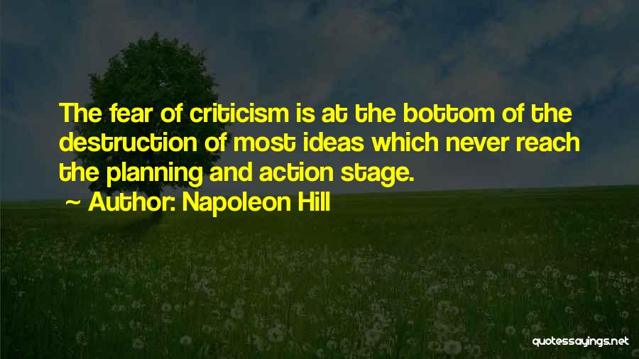 Napoleon Hill Quotes: The Fear Of Criticism Is At The Bottom Of The Destruction Of Most Ideas Which Never Reach The Planning And