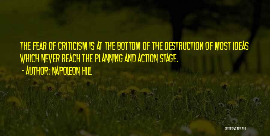 Napoleon Hill Quotes: The Fear Of Criticism Is At The Bottom Of The Destruction Of Most Ideas Which Never Reach The Planning And
