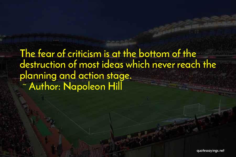 Napoleon Hill Quotes: The Fear Of Criticism Is At The Bottom Of The Destruction Of Most Ideas Which Never Reach The Planning And