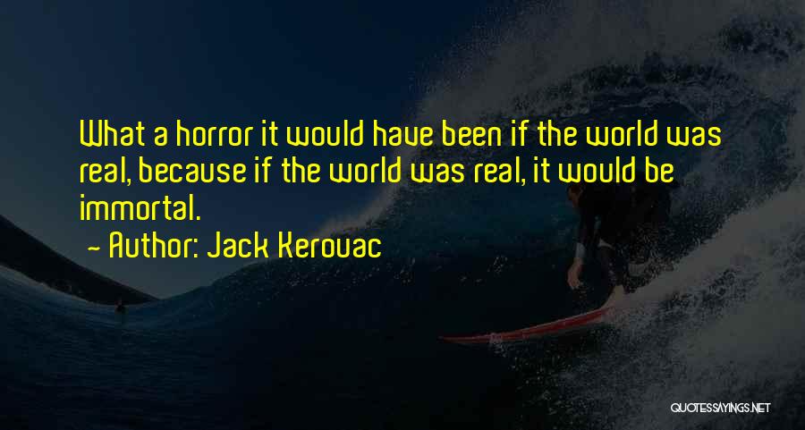 Jack Kerouac Quotes: What A Horror It Would Have Been If The World Was Real, Because If The World Was Real, It Would