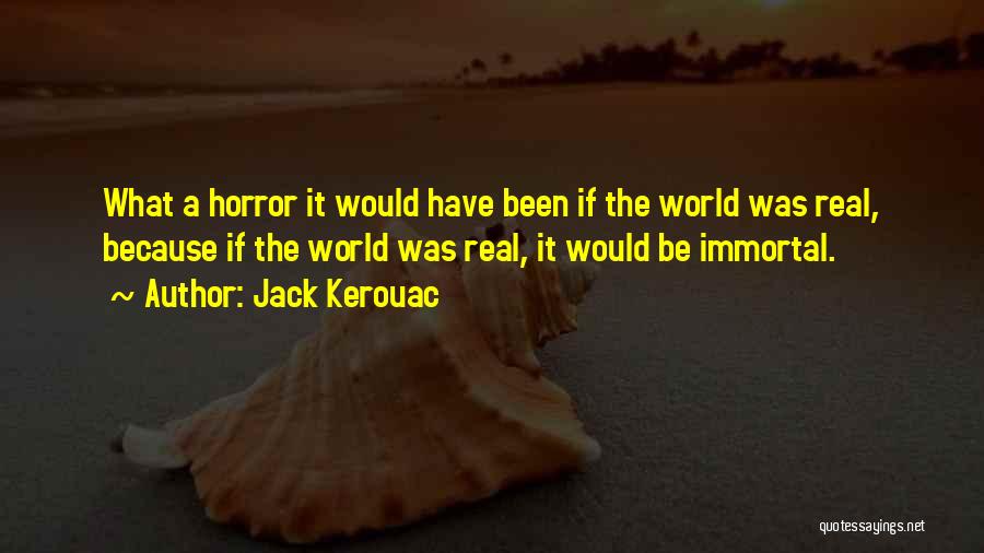 Jack Kerouac Quotes: What A Horror It Would Have Been If The World Was Real, Because If The World Was Real, It Would