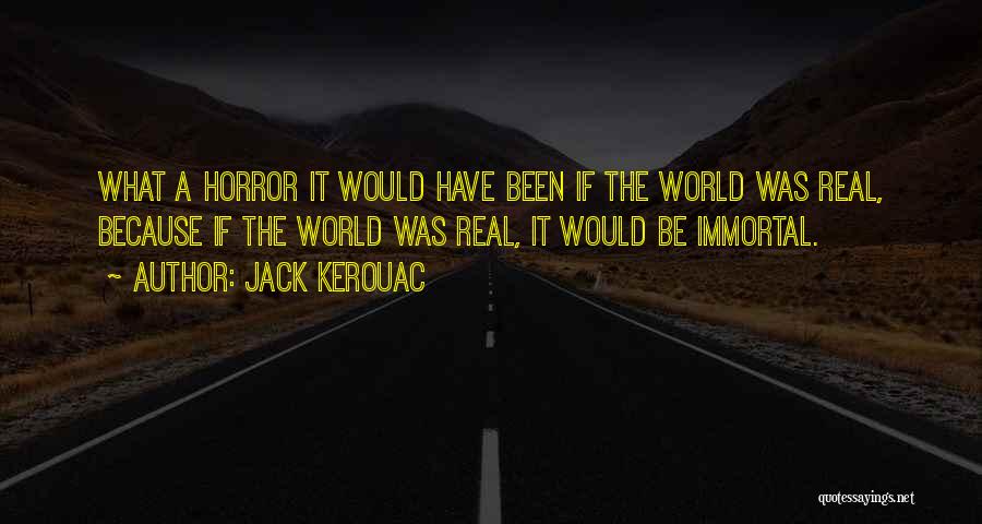 Jack Kerouac Quotes: What A Horror It Would Have Been If The World Was Real, Because If The World Was Real, It Would