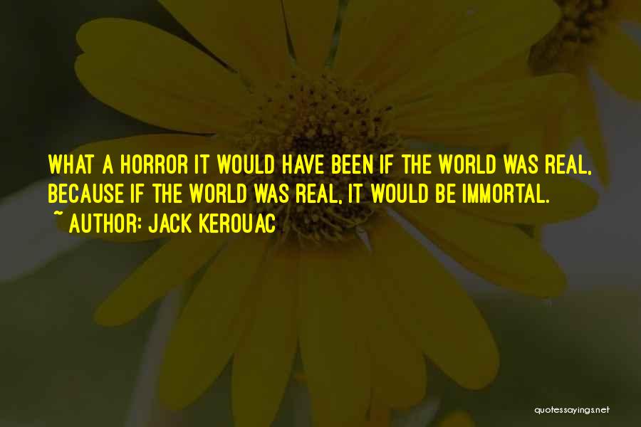 Jack Kerouac Quotes: What A Horror It Would Have Been If The World Was Real, Because If The World Was Real, It Would
