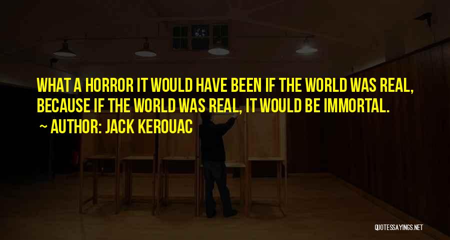 Jack Kerouac Quotes: What A Horror It Would Have Been If The World Was Real, Because If The World Was Real, It Would