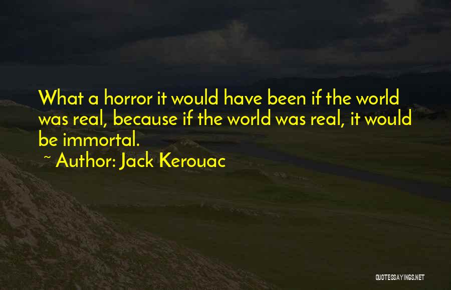 Jack Kerouac Quotes: What A Horror It Would Have Been If The World Was Real, Because If The World Was Real, It Would