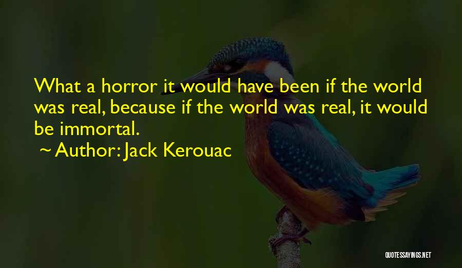Jack Kerouac Quotes: What A Horror It Would Have Been If The World Was Real, Because If The World Was Real, It Would
