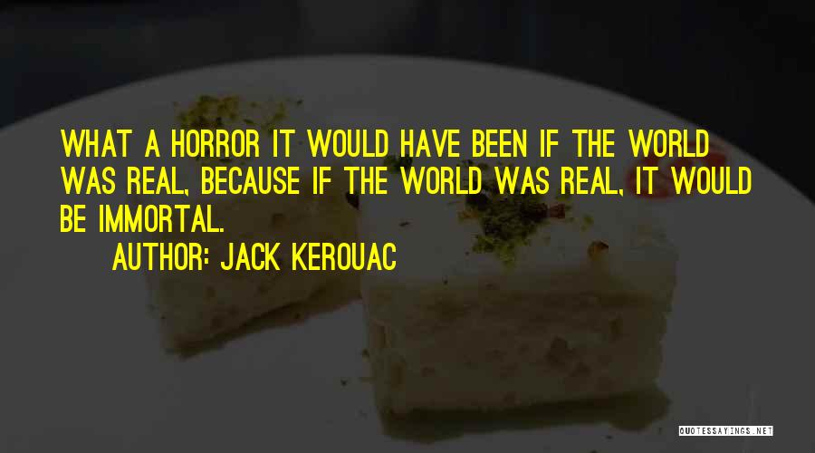 Jack Kerouac Quotes: What A Horror It Would Have Been If The World Was Real, Because If The World Was Real, It Would