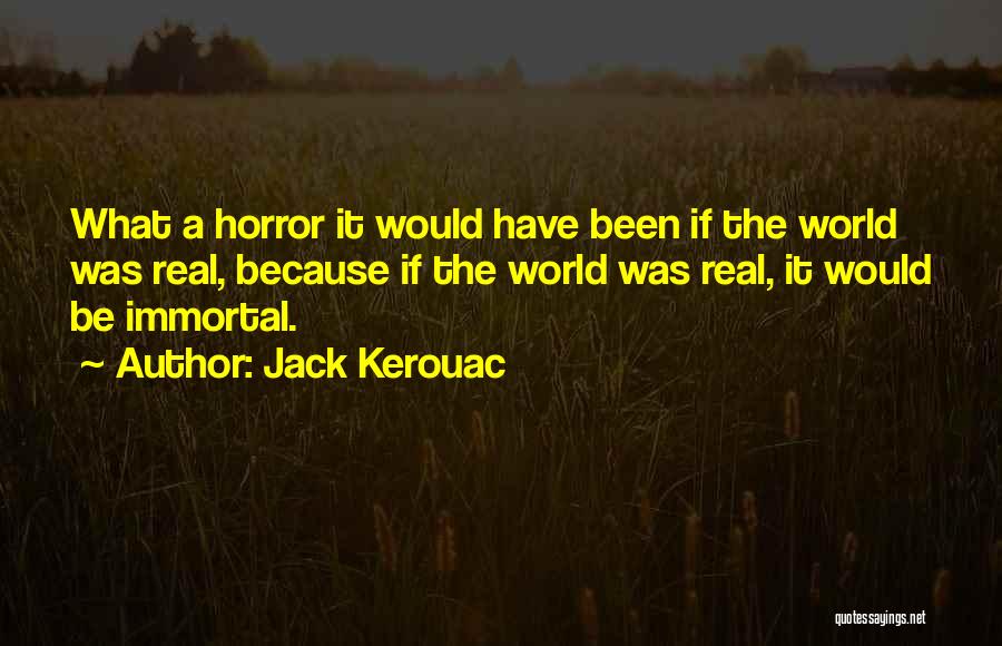 Jack Kerouac Quotes: What A Horror It Would Have Been If The World Was Real, Because If The World Was Real, It Would