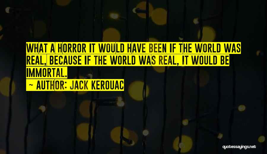 Jack Kerouac Quotes: What A Horror It Would Have Been If The World Was Real, Because If The World Was Real, It Would