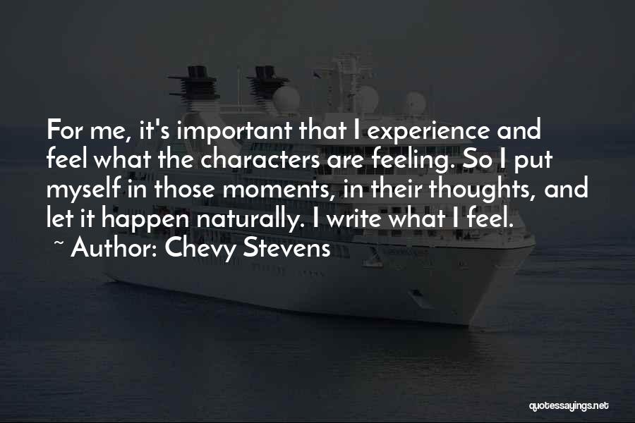 Chevy Stevens Quotes: For Me, It's Important That I Experience And Feel What The Characters Are Feeling. So I Put Myself In Those