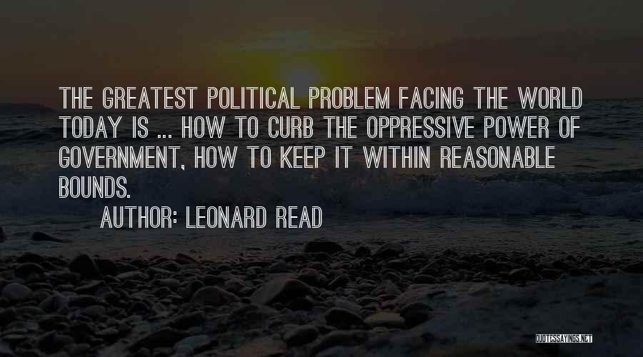 Leonard Read Quotes: The Greatest Political Problem Facing The World Today Is ... How To Curb The Oppressive Power Of Government, How To