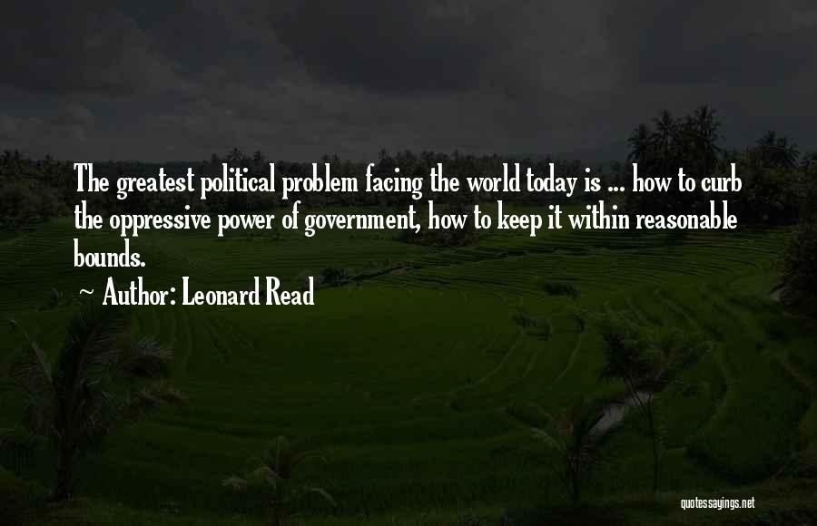 Leonard Read Quotes: The Greatest Political Problem Facing The World Today Is ... How To Curb The Oppressive Power Of Government, How To