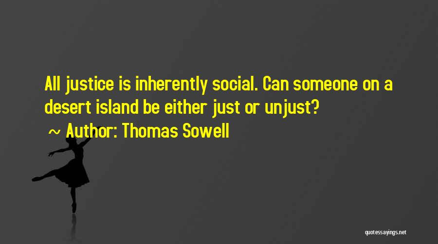 Thomas Sowell Quotes: All Justice Is Inherently Social. Can Someone On A Desert Island Be Either Just Or Unjust?