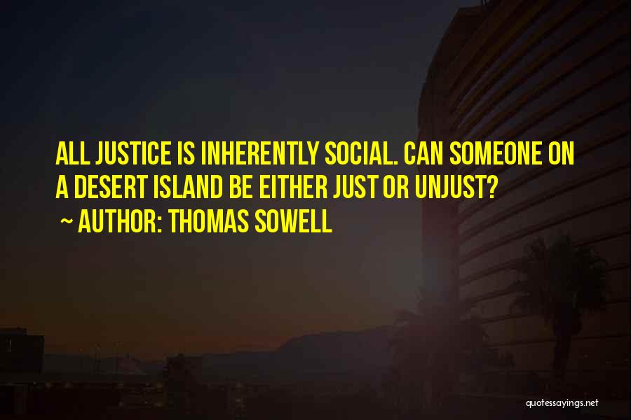 Thomas Sowell Quotes: All Justice Is Inherently Social. Can Someone On A Desert Island Be Either Just Or Unjust?
