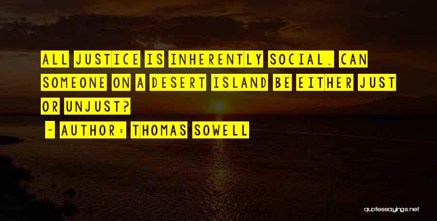 Thomas Sowell Quotes: All Justice Is Inherently Social. Can Someone On A Desert Island Be Either Just Or Unjust?