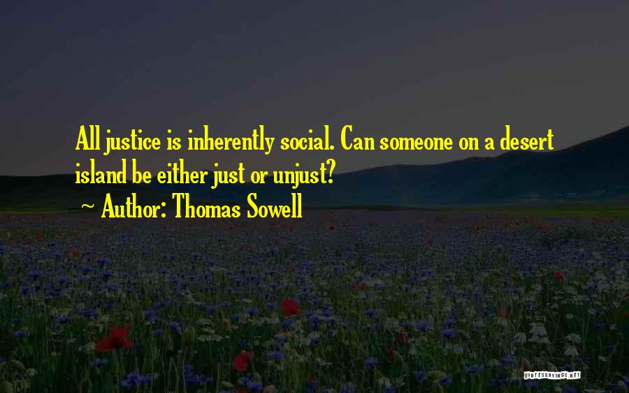 Thomas Sowell Quotes: All Justice Is Inherently Social. Can Someone On A Desert Island Be Either Just Or Unjust?