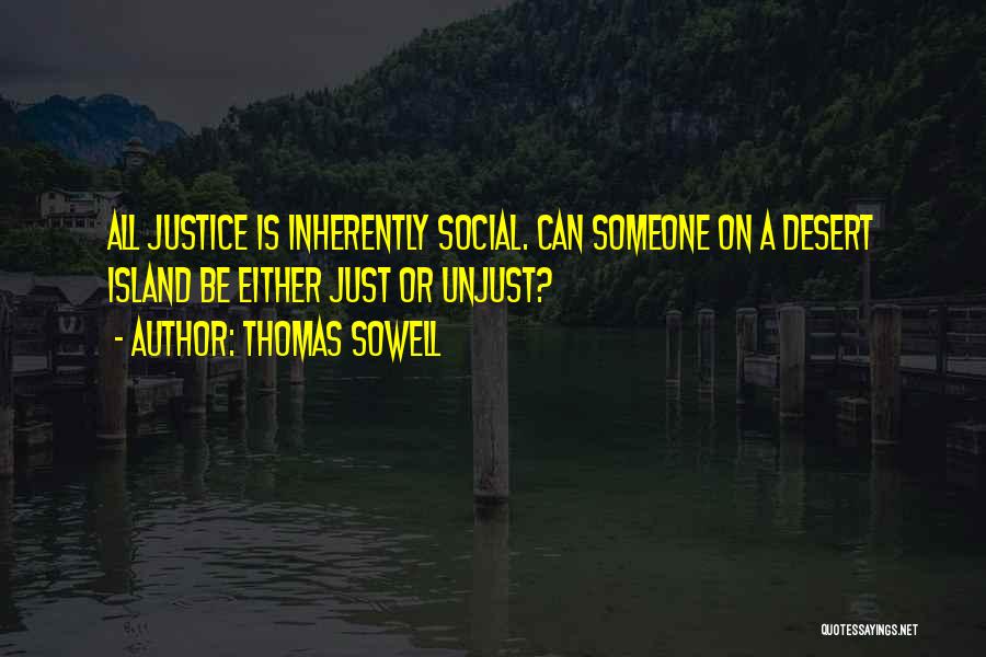 Thomas Sowell Quotes: All Justice Is Inherently Social. Can Someone On A Desert Island Be Either Just Or Unjust?