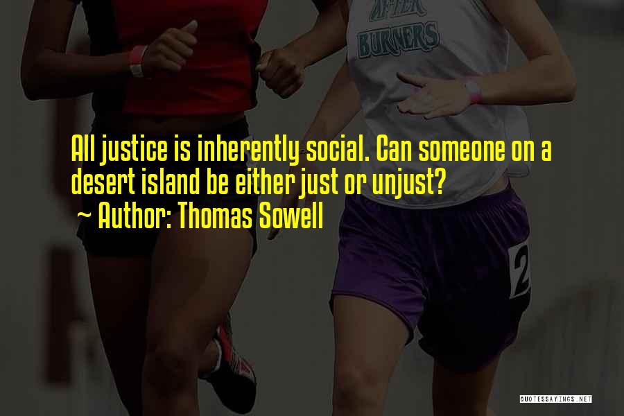 Thomas Sowell Quotes: All Justice Is Inherently Social. Can Someone On A Desert Island Be Either Just Or Unjust?