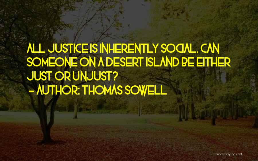 Thomas Sowell Quotes: All Justice Is Inherently Social. Can Someone On A Desert Island Be Either Just Or Unjust?