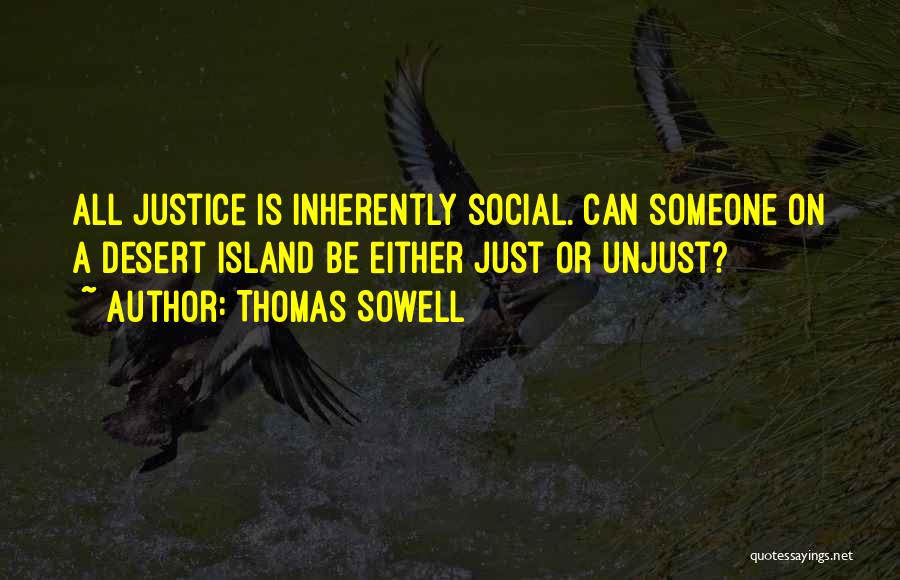 Thomas Sowell Quotes: All Justice Is Inherently Social. Can Someone On A Desert Island Be Either Just Or Unjust?