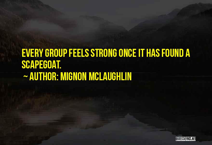 Mignon McLaughlin Quotes: Every Group Feels Strong Once It Has Found A Scapegoat.