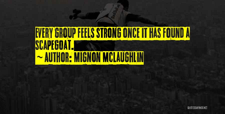 Mignon McLaughlin Quotes: Every Group Feels Strong Once It Has Found A Scapegoat.