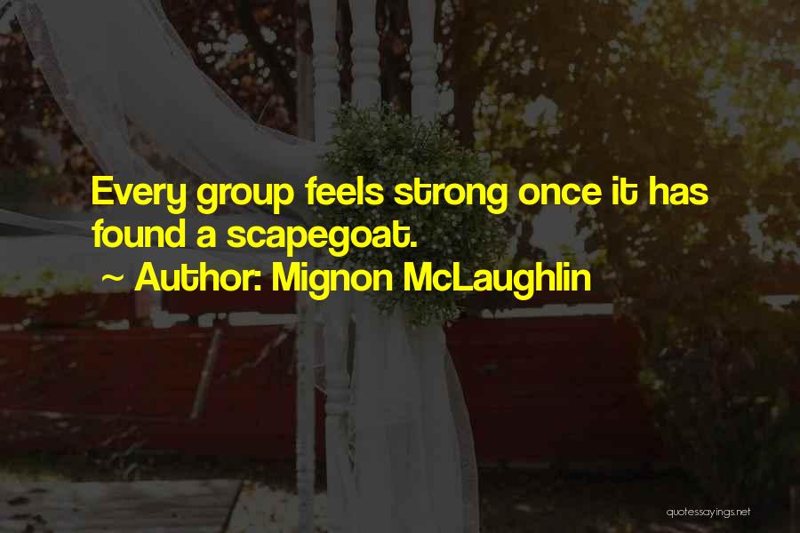 Mignon McLaughlin Quotes: Every Group Feels Strong Once It Has Found A Scapegoat.