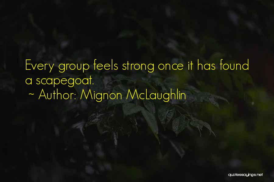 Mignon McLaughlin Quotes: Every Group Feels Strong Once It Has Found A Scapegoat.