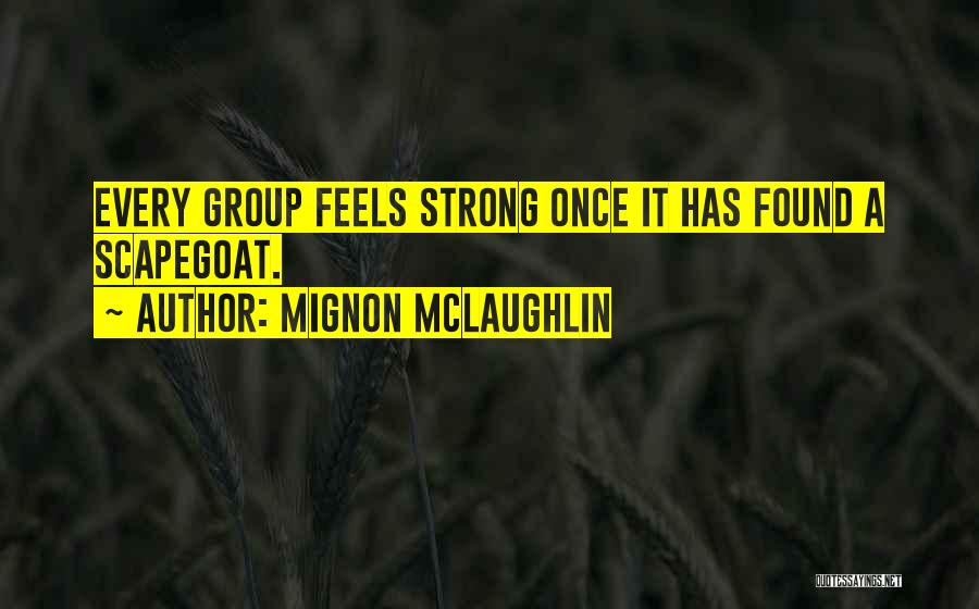 Mignon McLaughlin Quotes: Every Group Feels Strong Once It Has Found A Scapegoat.