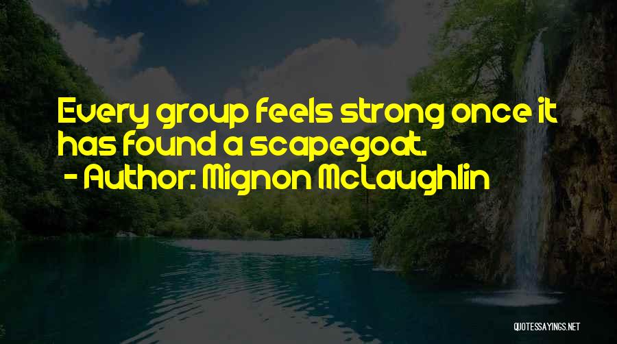 Mignon McLaughlin Quotes: Every Group Feels Strong Once It Has Found A Scapegoat.