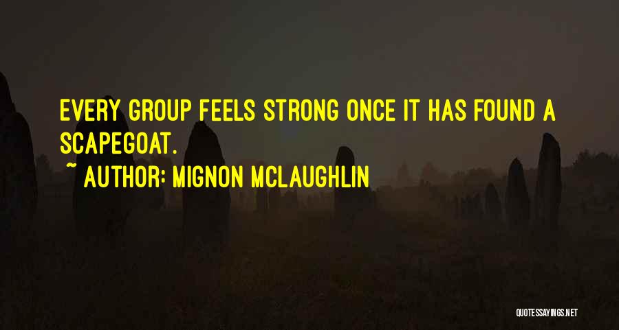 Mignon McLaughlin Quotes: Every Group Feels Strong Once It Has Found A Scapegoat.