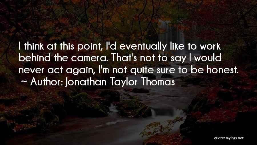 Jonathan Taylor Thomas Quotes: I Think At This Point, I'd Eventually Like To Work Behind The Camera. That's Not To Say I Would Never