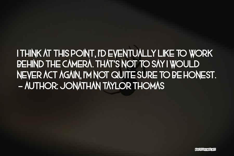 Jonathan Taylor Thomas Quotes: I Think At This Point, I'd Eventually Like To Work Behind The Camera. That's Not To Say I Would Never