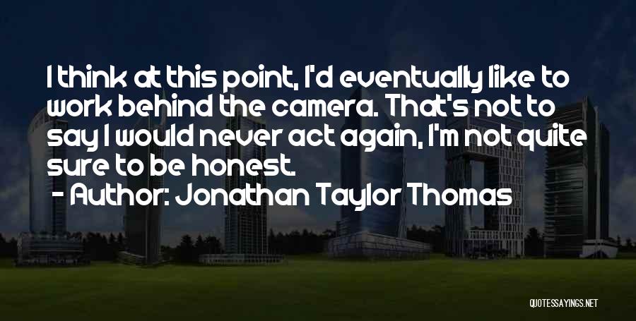 Jonathan Taylor Thomas Quotes: I Think At This Point, I'd Eventually Like To Work Behind The Camera. That's Not To Say I Would Never