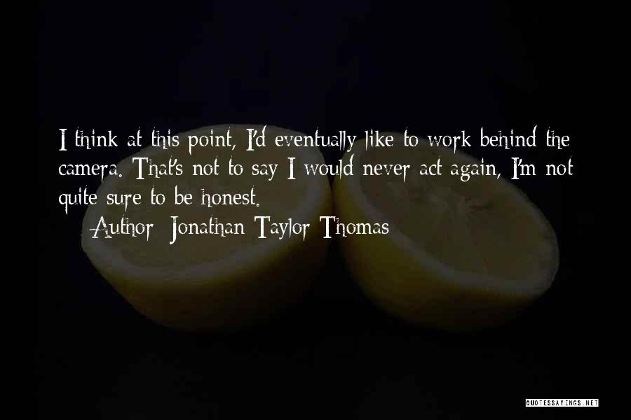 Jonathan Taylor Thomas Quotes: I Think At This Point, I'd Eventually Like To Work Behind The Camera. That's Not To Say I Would Never