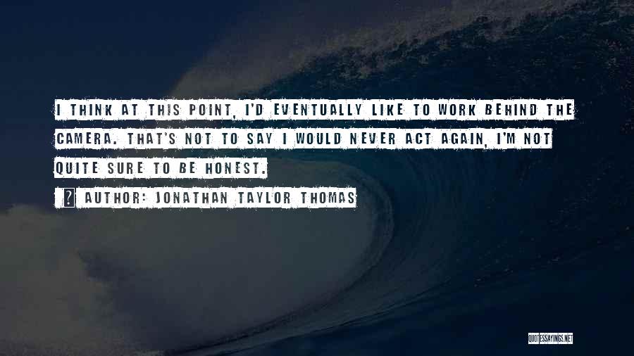 Jonathan Taylor Thomas Quotes: I Think At This Point, I'd Eventually Like To Work Behind The Camera. That's Not To Say I Would Never