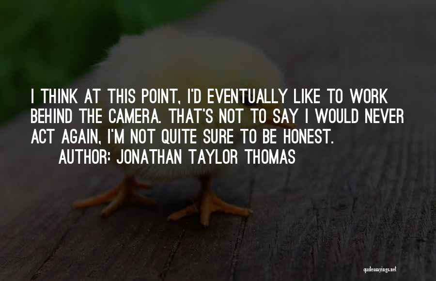 Jonathan Taylor Thomas Quotes: I Think At This Point, I'd Eventually Like To Work Behind The Camera. That's Not To Say I Would Never