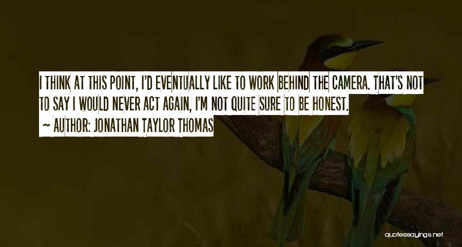 Jonathan Taylor Thomas Quotes: I Think At This Point, I'd Eventually Like To Work Behind The Camera. That's Not To Say I Would Never