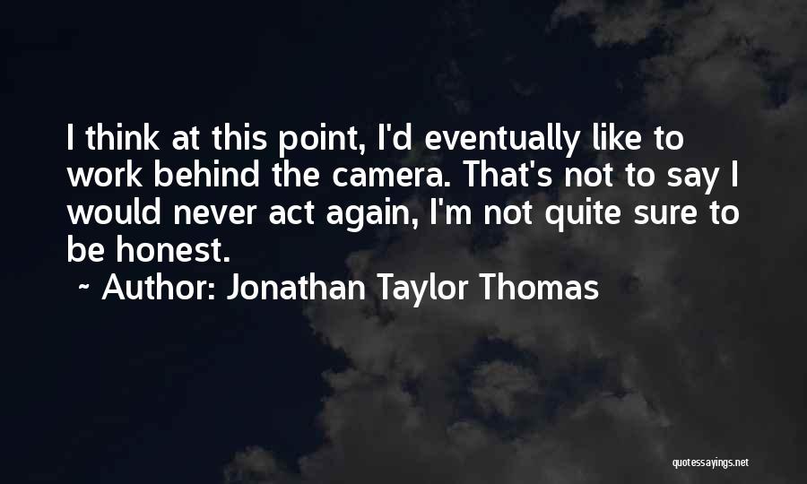 Jonathan Taylor Thomas Quotes: I Think At This Point, I'd Eventually Like To Work Behind The Camera. That's Not To Say I Would Never