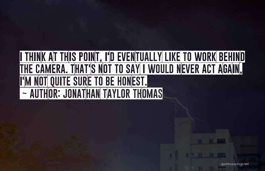 Jonathan Taylor Thomas Quotes: I Think At This Point, I'd Eventually Like To Work Behind The Camera. That's Not To Say I Would Never