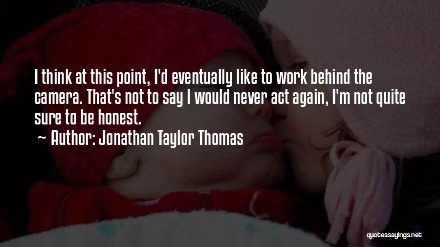 Jonathan Taylor Thomas Quotes: I Think At This Point, I'd Eventually Like To Work Behind The Camera. That's Not To Say I Would Never