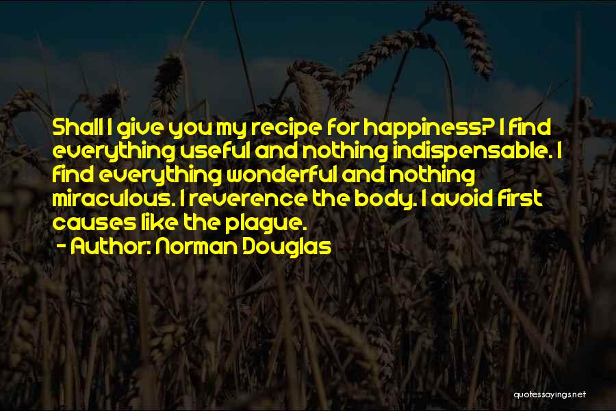 Norman Douglas Quotes: Shall I Give You My Recipe For Happiness? I Find Everything Useful And Nothing Indispensable. I Find Everything Wonderful And