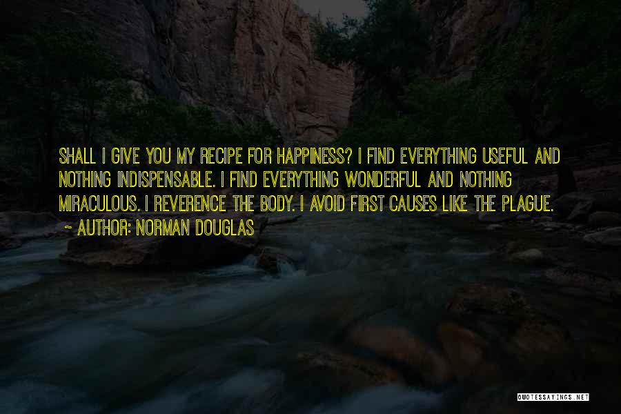 Norman Douglas Quotes: Shall I Give You My Recipe For Happiness? I Find Everything Useful And Nothing Indispensable. I Find Everything Wonderful And