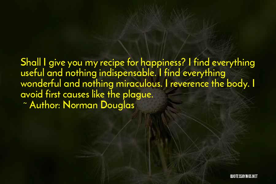 Norman Douglas Quotes: Shall I Give You My Recipe For Happiness? I Find Everything Useful And Nothing Indispensable. I Find Everything Wonderful And