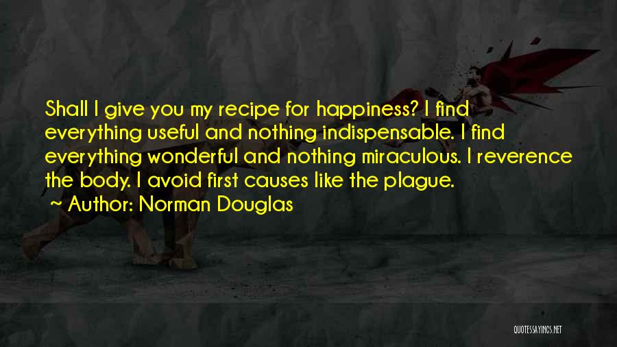 Norman Douglas Quotes: Shall I Give You My Recipe For Happiness? I Find Everything Useful And Nothing Indispensable. I Find Everything Wonderful And