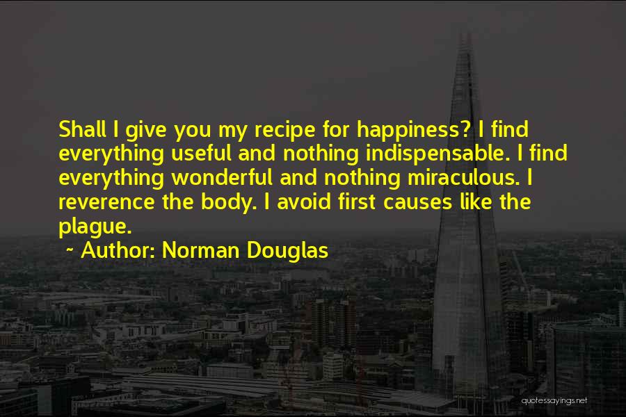 Norman Douglas Quotes: Shall I Give You My Recipe For Happiness? I Find Everything Useful And Nothing Indispensable. I Find Everything Wonderful And