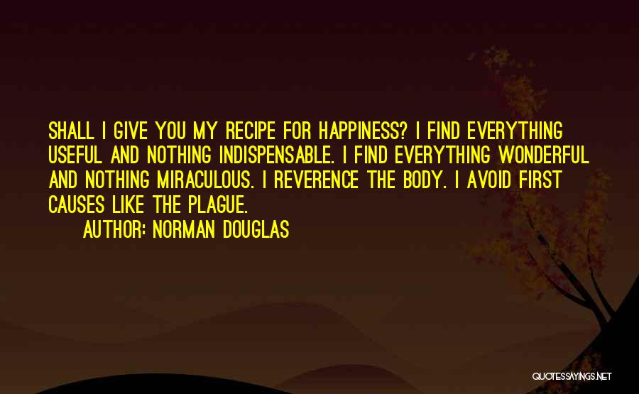 Norman Douglas Quotes: Shall I Give You My Recipe For Happiness? I Find Everything Useful And Nothing Indispensable. I Find Everything Wonderful And