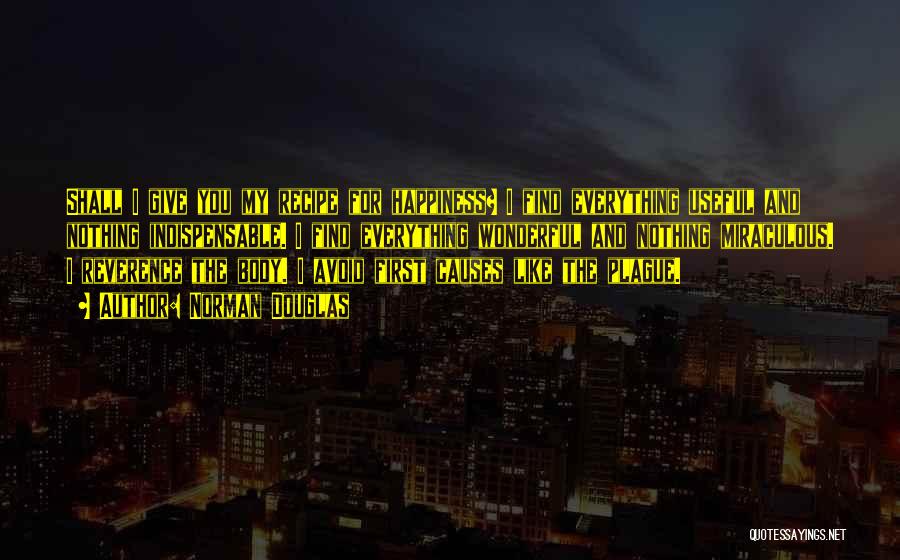 Norman Douglas Quotes: Shall I Give You My Recipe For Happiness? I Find Everything Useful And Nothing Indispensable. I Find Everything Wonderful And